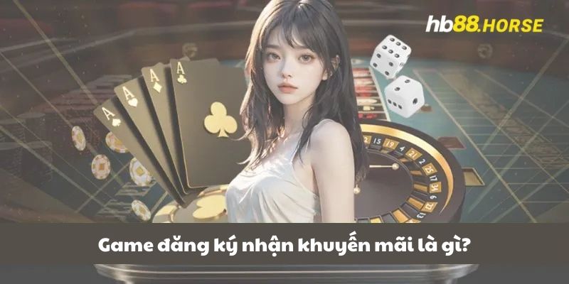 Game đăng ký nhận khuyến mãi là gì?