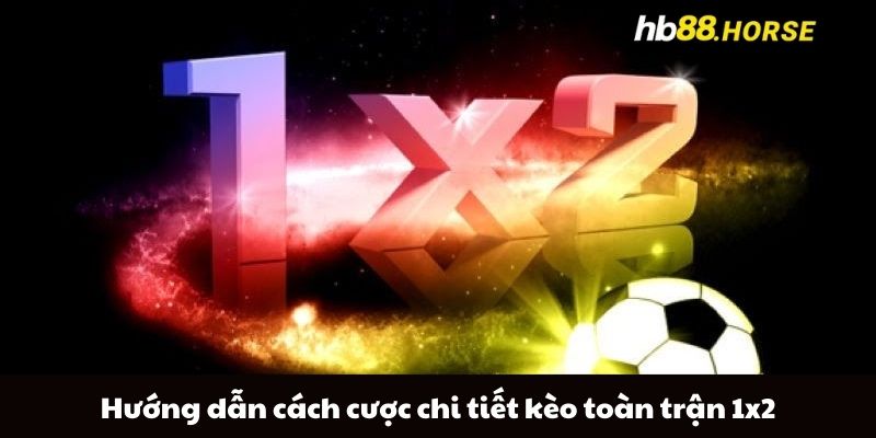 Hướng dẫn cách cược chi tiết kèo toàn trận 1x2