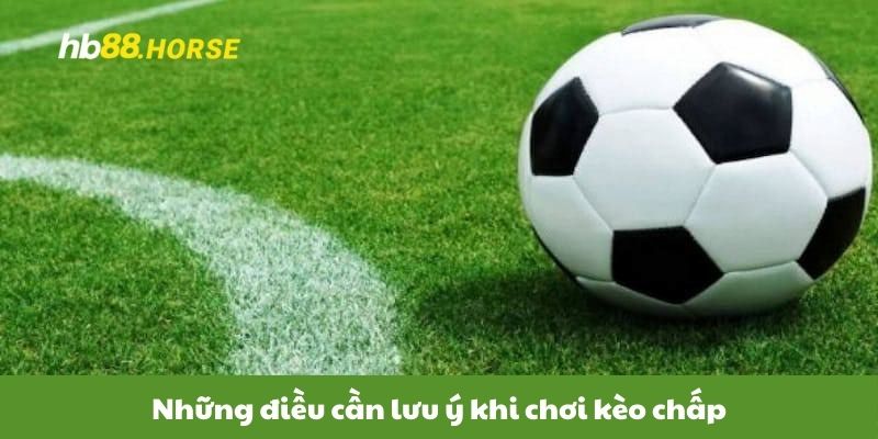 Những điều cần lưu ý khi chơi kèo chấp