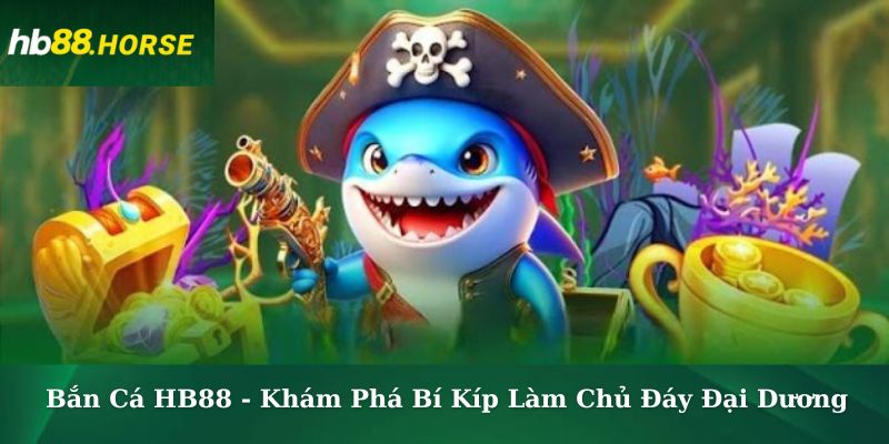 Bắn Cá HB88 - Khám Phá Bí Kíp Làm Chủ Đáy Đại Dương