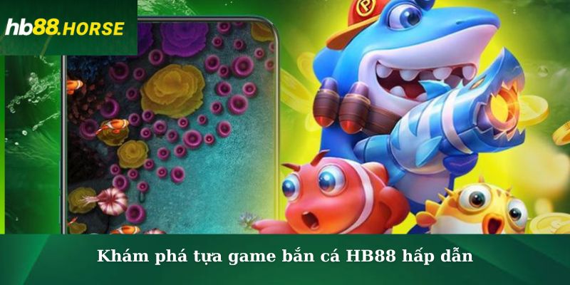 Khám phá tựa game bắn cá HB88 hấp dẫn